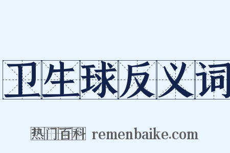 卫生球反义词是什么意思的图片